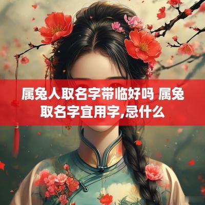 属兔人取名字带临好吗 属兔取名字宜用字,忌什么
