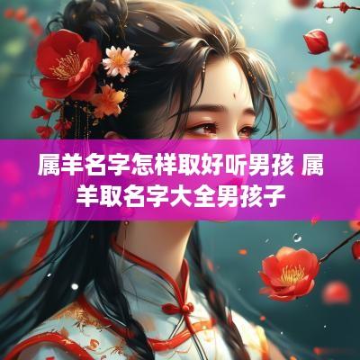 属羊名字怎样取好听男孩 属羊取名字大全男孩子