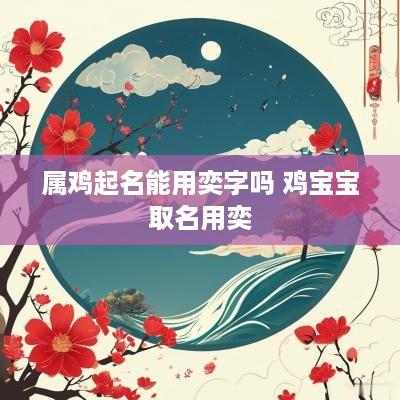 属鸡起名能用奕字吗 鸡宝宝取名用奕