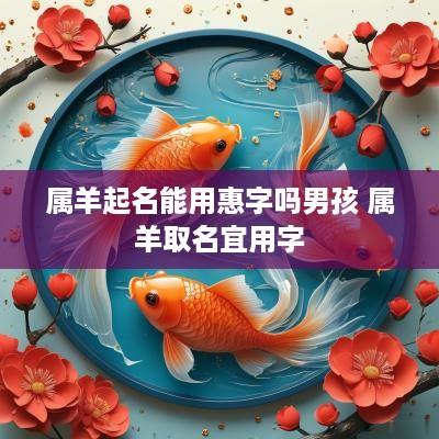 属羊起名能用惠字吗男孩 属羊取名宜用字