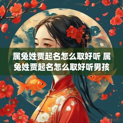 属兔姓贾起名怎么取好听 属兔姓贾起名怎么取好听男孩
