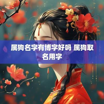 属狗名字有博字好吗 属狗取名用字 属狗名字有博字好吗 属狗取名用字