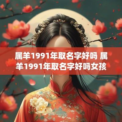 属羊1991年取名字好吗 属羊1991年取名字好吗女孩