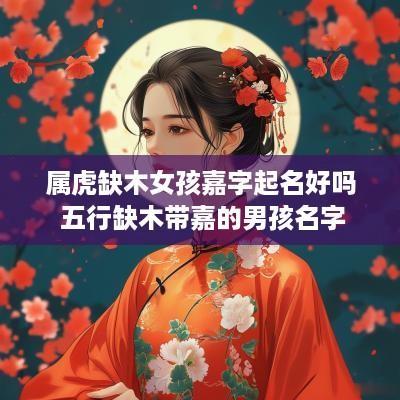 属虎缺木女孩嘉字起名好吗 五行缺木带嘉的男孩名字