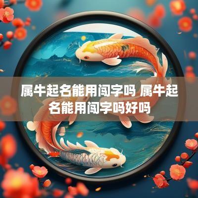 属牛起名能用闯字吗 属牛起名能用闯字吗好吗