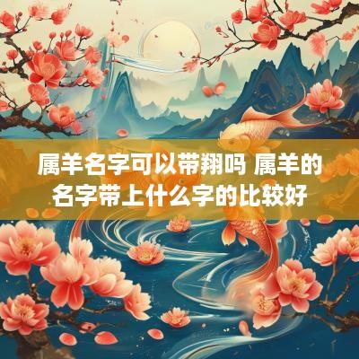 属羊名字可以带翔吗 属羊的名字带上什么字的比较好