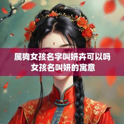 属狗女孩名字叫妍卉可以吗 女孩名叫妍的寓意