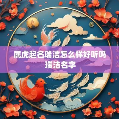 属虎起名瑞洁怎么样好听吗 瑞洁名字