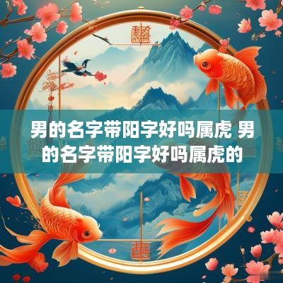 男的名字带阳字好吗属虎 男的名字带阳字好吗属虎的