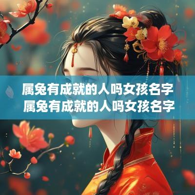 属兔有成就的人吗女孩名字 属兔有成就的人吗女孩名字怎么取
