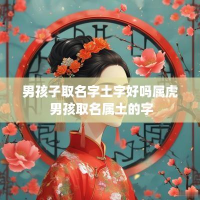 男孩子取名字土字好吗属虎 男孩取名属土的字