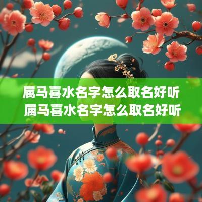 属马喜水名字怎么取名好听 属马喜水名字怎么取名好听女孩