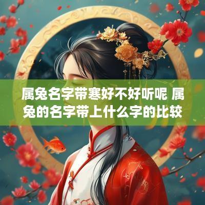 属兔名字带寒好不好听呢 属兔的名字带上什么字的比较好