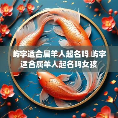 屿字适合属羊人起名吗 屿字适合属羊人起名吗女孩