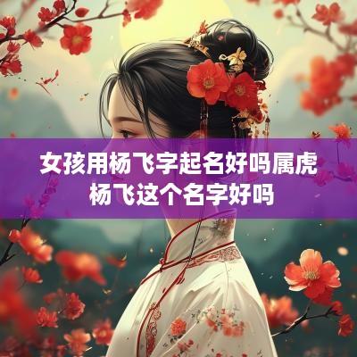 女孩用杨飞字起名好吗属虎 杨飞这个名字好吗