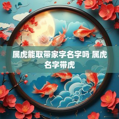属虎能取带家字名字吗 属虎名字带虎