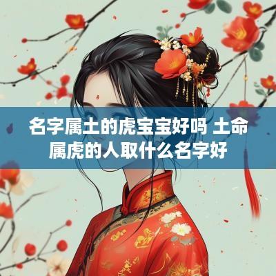 名字属土的虎宝宝好吗 土命属虎的人取什么名字好