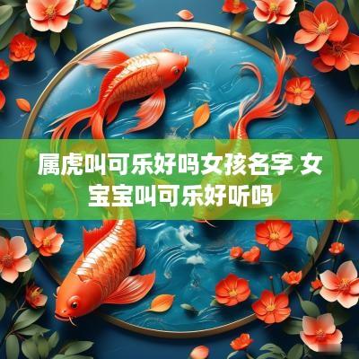 属虎叫可乐好吗女孩名字 女宝宝叫可乐好听吗