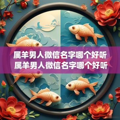 属羊男人微信名字哪个好听 属羊男人微信名字哪个好听点
