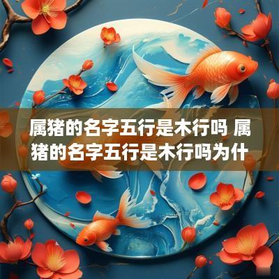 属猪的名字五行是木行吗 属猪的名字五行是木行吗为什么