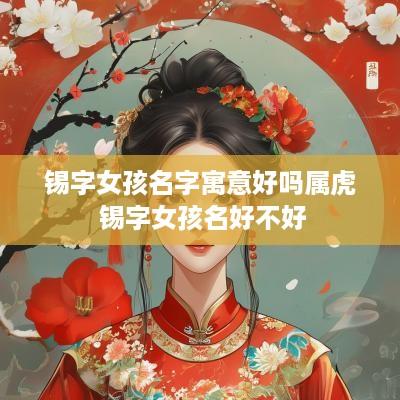 锡字女孩名字寓意好吗属虎 锡字女孩名好不好
