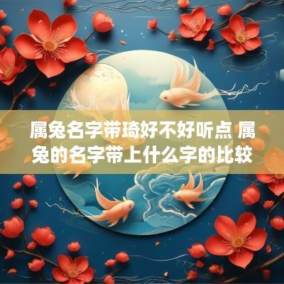 属兔名字带琦好不好听点 属兔的名字带上什么字的比较好