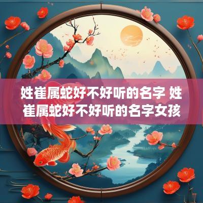 姓崔属蛇好不好听的名字 姓崔属蛇好不好听的名字女孩