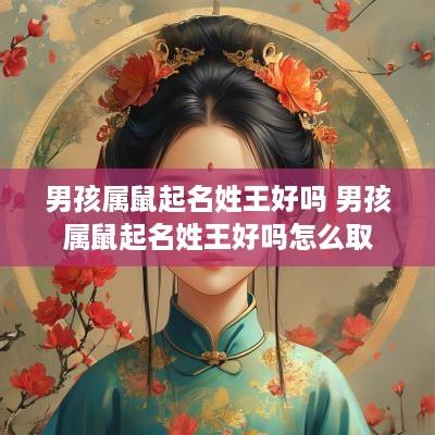 男孩属鼠起名姓王好吗 男孩属鼠起名姓王好吗怎么取