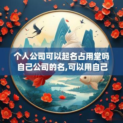 个人公司可以起名占用堂吗 自己公司的名,可以用自己名字吗