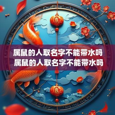 属鼠的人取名字不能带水吗 属鼠的人取名字不能带水吗女孩