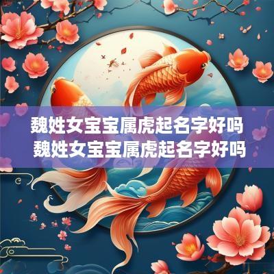 魏姓女宝宝属虎起名字好吗 魏姓女宝宝属虎起名字好吗