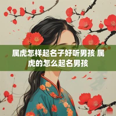属虎怎样起名子好听男孩 属虎的怎么起名男孩