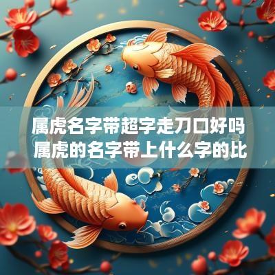 属虎名字带超字走刀口好吗 属虎的名字带上什么字的比较好