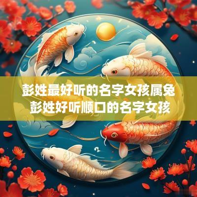 彭姓最好听的名字女孩属兔 彭姓好听顺口的名字女孩