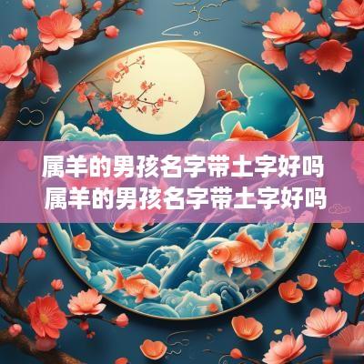 属羊的男孩名字带土字好吗 属羊的男孩名字带土字好吗怎么取