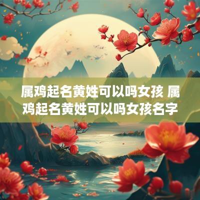 属鸡起名黄姓可以吗女孩 属鸡起名黄姓可以吗女孩名字
