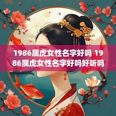 1986属虎女性名字好吗 1986属虎女性名字好吗好听吗