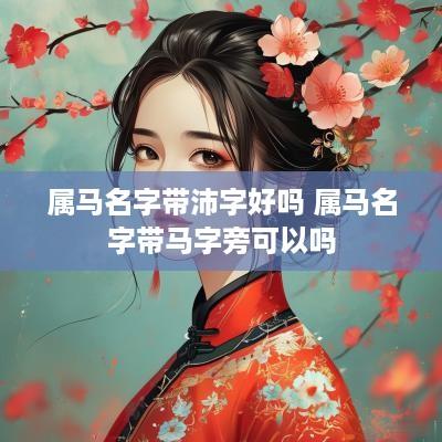 属马名字带沛字好吗 属马名字带马字旁可以吗