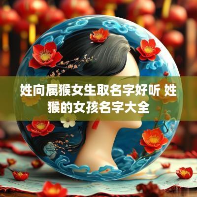 姓向属猴女生取名字好听 姓猴的女孩名字大全