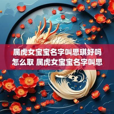 属虎女宝宝名字叫思琪好吗怎么取 属虎女宝宝名字叫思琪好吗怎么取名