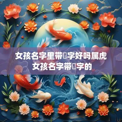 女孩名字里带祎字好吗属虎 女孩名字带祎字的