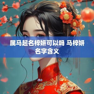 属马起名梓妍可以吗 马梓妍名字含义