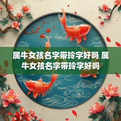 属牛女孩名字带玲字好吗 属牛女孩名字带玲字好吗