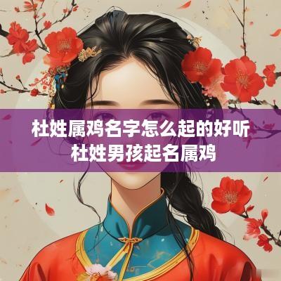杜姓属鸡名字怎么起的好听 杜姓男孩起名属鸡