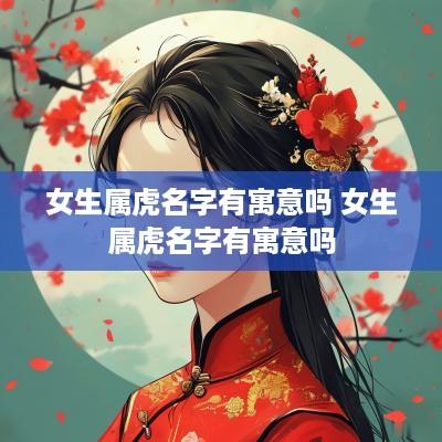 女生属虎名字有寓意吗 女生属虎名字有寓意吗