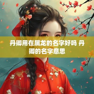 丹卿用在属龙的名字好吗 丹卿的名字意思