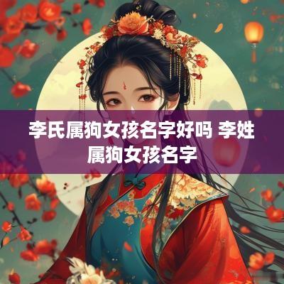 李氏属狗女孩名字好吗 李姓属狗女孩名字