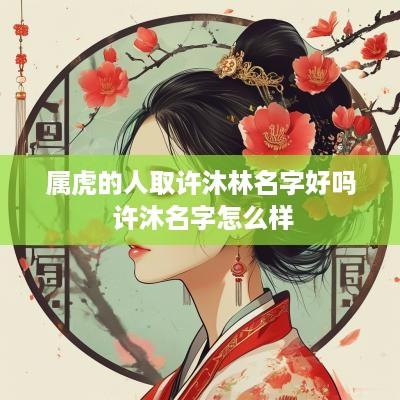 属虎的人取许沐林名字好吗 许沐名字怎么样