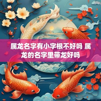 属龙名字有小字根不好吗 属龙的名字里带龙好吗