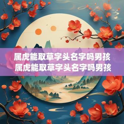 属虎能取草字头名字吗男孩 属虎能取草字头名字吗男孩子